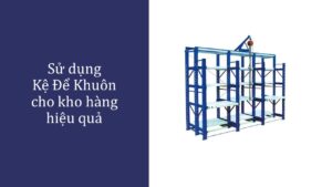Sử dụng Kệ Để Khuôn cho kho hàng hiệu quả (1)
