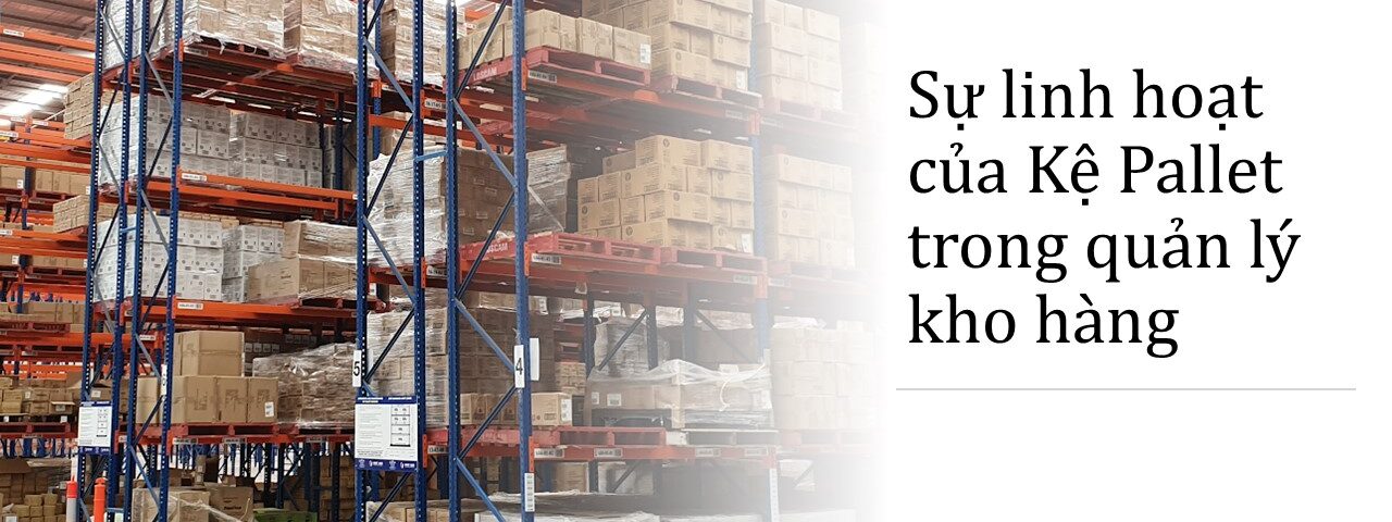 Sự linh hoạt của Kệ Pallet trong quản lý kho hàng (2)